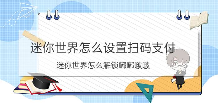 迷你世界怎么设置扫码支付 迷你世界怎么解锁嘟嘟啵啵？